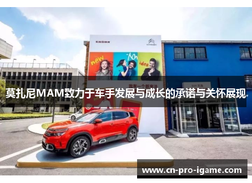 莫扎尼MAM致力于车手发展与成长的承诺与关怀展现