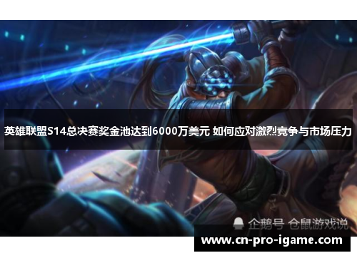 英雄联盟S14总决赛奖金池达到6000万美元 如何应对激烈竞争与市场压力