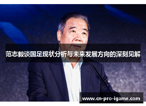范志毅谈国足现状分析与未来发展方向的深刻见解