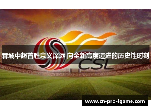 蓉城中超首胜意义深远 向全新高度迈进的历史性时刻