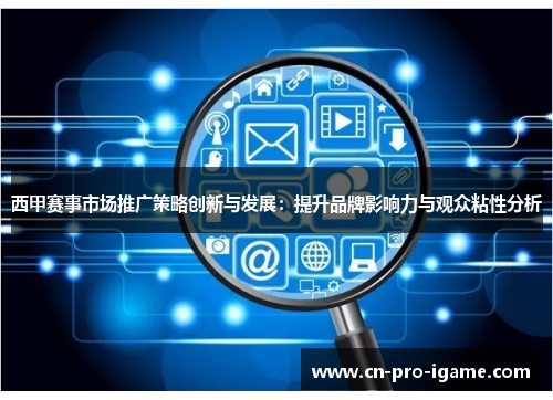 西甲赛事市场推广策略创新与发展：提升品牌影响力与观众粘性分析