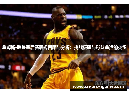 詹姆斯·哈登季后赛表现回顾与分析：挑战极限与球队命运的交织