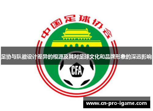 足协与队徽设计差异的根源及其对足球文化和品牌形象的深远影响