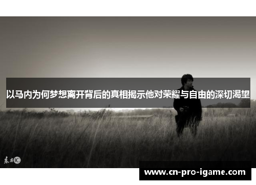 以马内为何梦想离开背后的真相揭示他对荣耀与自由的深切渴望