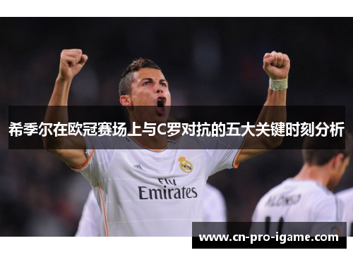 希季尔在欧冠赛场上与C罗对抗的五大关键时刻分析