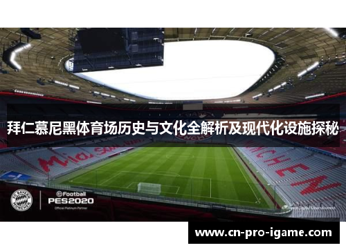 拜仁慕尼黑体育场历史与文化全解析及现代化设施探秘