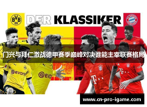 门兴与拜仁激战德甲赛季巅峰对决谁能主宰联赛格局