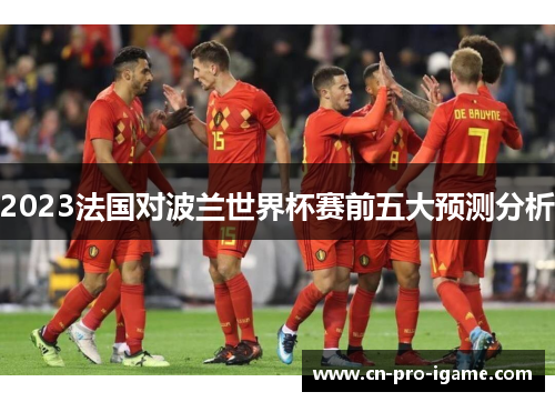 2023法国对波兰世界杯赛前五大预测分析