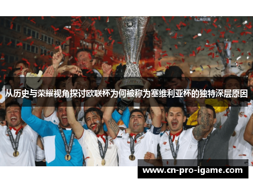 从历史与荣耀视角探讨欧联杯为何被称为塞维利亚杯的独特深层原因
