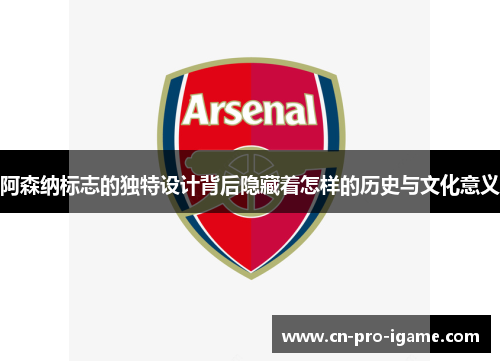 阿森纳标志的独特设计背后隐藏着怎样的历史与文化意义