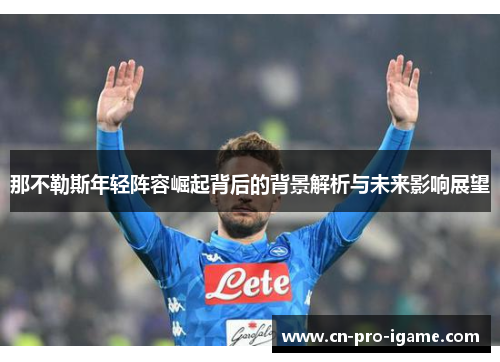 那不勒斯年轻阵容崛起背后的背景解析与未来影响展望