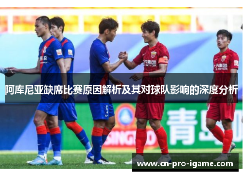 阿库尼亚缺席比赛原因解析及其对球队影响的深度分析