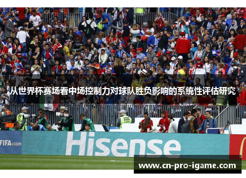 从世界杯赛场看中场控制力对球队胜负影响的系统性评估研究