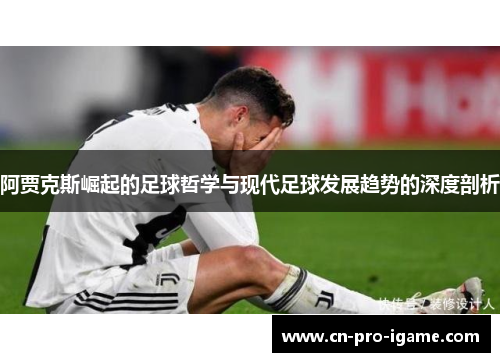 阿贾克斯崛起的足球哲学与现代足球发展趋势的深度剖析