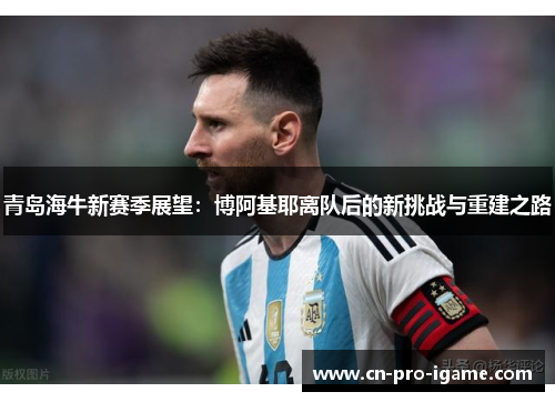 青岛海牛新赛季展望：博阿基耶离队后的新挑战与重建之路