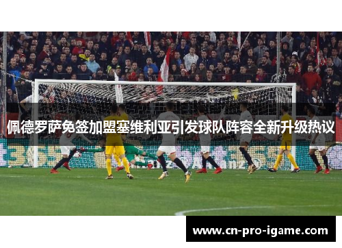 佩德罗萨免签加盟塞维利亚引发球队阵容全新升级热议