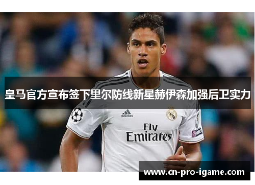 皇马官方宣布签下里尔防线新星赫伊森加强后卫实力